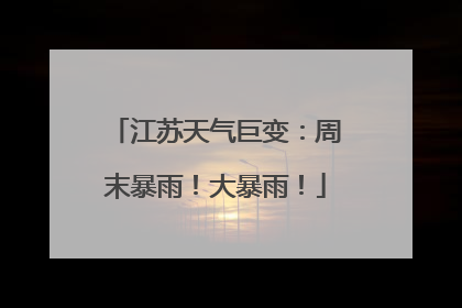 江苏天气巨变：周末暴雨！大暴雨！