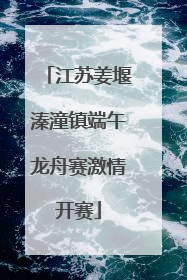江苏姜堰溱潼镇端午龙舟赛激情开赛