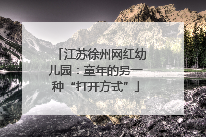 江苏徐州网红幼儿园：童年的另一种“打开方式”