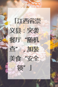 江西省崇义县：突袭餐厅“随机查”，加装美食“安全锁”