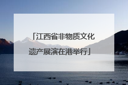 江西省非物质文化遗产展演在港举行