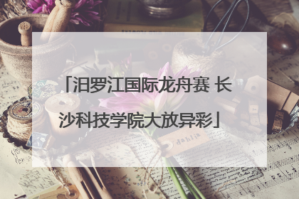 汨罗江国际龙舟赛 长沙科技学院大放异彩