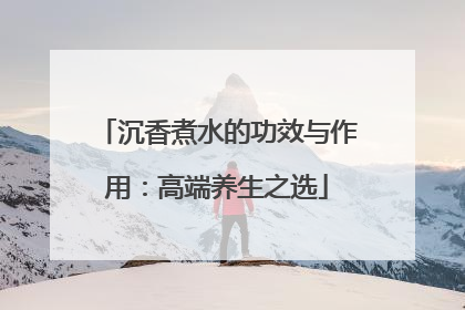沉香煮水的功效与作用：高端养生之选
