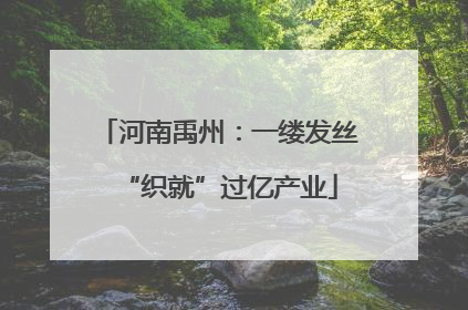 河南禹州：一缕发丝“织就”过亿产业