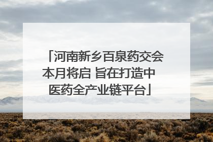 河南新乡百泉药交会本月将启 旨在打造中医药全产业链平台