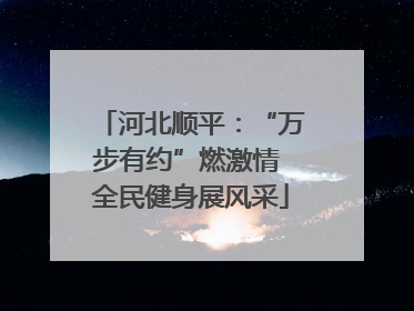 河北顺平：“万步有约”燃激情 全民健身展风采