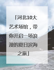 河北10大艺术场馆，带你开启一场浪漫的夏日滨海之旅