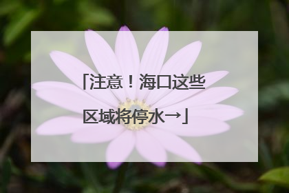 注意！海口这些区域将停水→