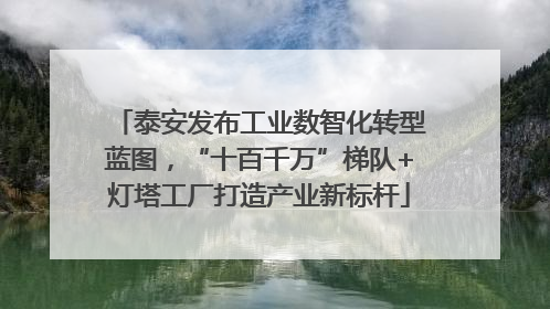 泰安发布工业数智化转型蓝图，“十百千万”梯队+灯塔工厂打造产业新标杆