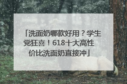洗面奶哪款好用？学生党狂喜！618十大高性价比洗面奶直接冲