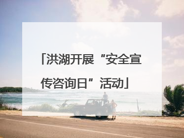 洪湖开展“安全宣传咨询日”活动