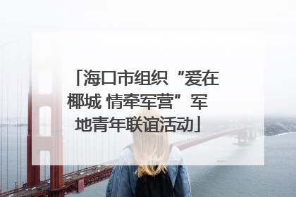 海口市组织“爱在椰城 情牵军营”军地青年联谊活动