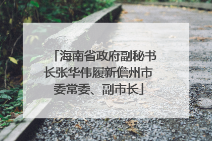 海南省政府副秘书长张华伟履新儋州市委常委、副市长