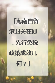 海南自贸港封关在即，先行免税政策成效几何？