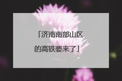 济南南部山区的高铁要来了
