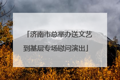 济南市总举办送文艺到基层专场慰问演出
