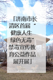 济南市长清区首届“健康人生 绿色无毒”禁毒宣传教育公益作品展开展