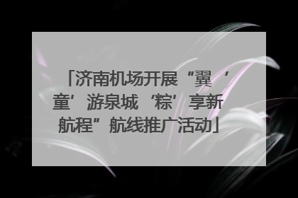济南机场开展“翼‘童’游泉城‘粽’享新航程”航线推广活动