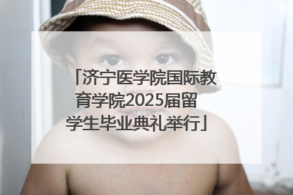 济宁医学院国际教育学院2025届留学生毕业典礼举行