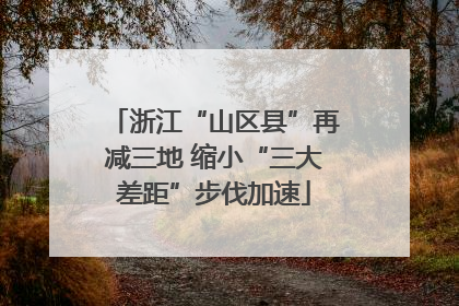 浙江“山区县”再减三地 缩小“三大差距”步伐加速