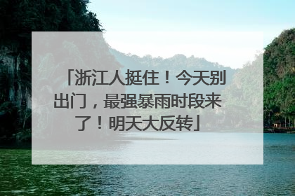 浙江人挺住！今天别出门，最强暴雨时段来了！明天大反转