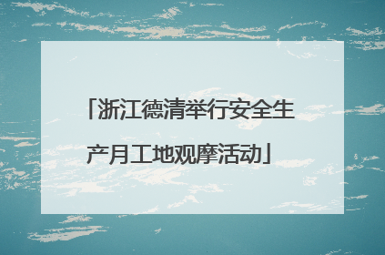 浙江德清举行安全生产月工地观摩活动