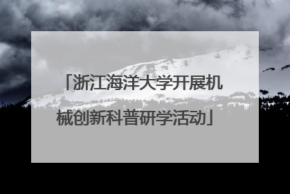 浙江海洋大学开展机械创新科普研学活动