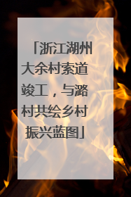 浙江湖州大余村索道竣工，与潞村共绘乡村振兴蓝图