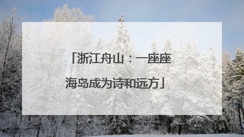 浙江舟山：一座座海岛成为诗和远方