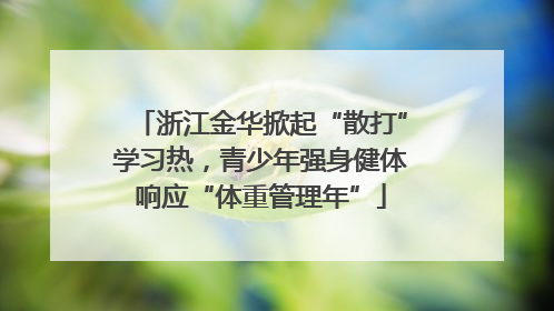 浙江金华掀起“散打”学习热，青少年强身健体响应“体重管理年”
