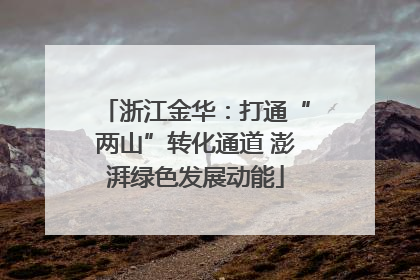 浙江金华：打通“两山”转化通道 澎湃绿色发展动能