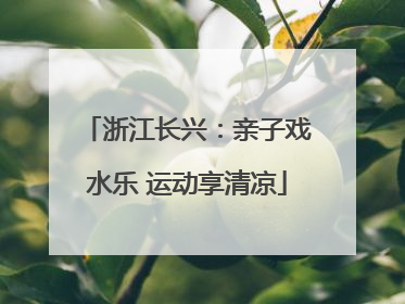 浙江长兴：亲子戏水乐 运动享清凉