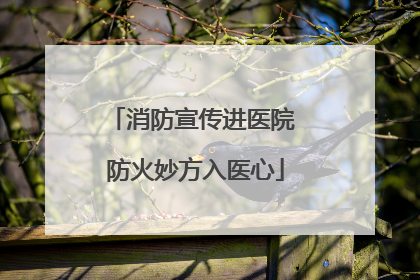消防宣传进医院 防火妙方入医心