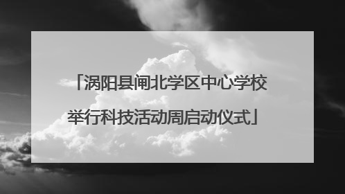 涡阳县闸北学区中心学校举行科技活动周启动仪式