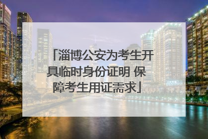 淄博公安为考生开具临时身份证明 保障考生用证需求