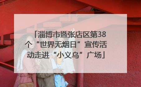 淄博市暨张店区第38个“世界无烟日”宣传活动走进“小义乌”广场
