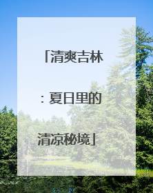 清爽吉林：夏日里的清凉秘境