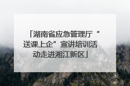 湖南省应急管理厅“送课上企”宣讲培训活动走进湘江新区