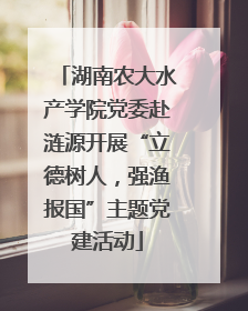 湖南农大水产学院党委赴涟源开展“立德树人，强渔报国”主题党建活动