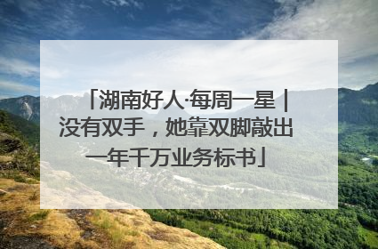 湖南好人·每周一星｜没有双手，她靠双脚敲出一年千万业务标书