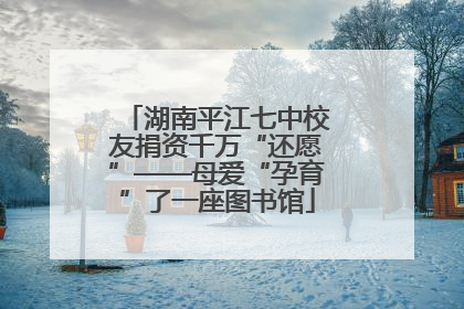 湖南平江七中校友捐资千万“还愿”——母爱“孕育”了一座图书馆
