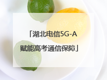 湖北电信5G-A赋能高考通信保障