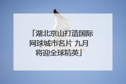湖北京山打造国际网球城市名片 九月将迎全球精英