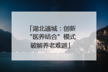 湖北通城：创新 “医养结合”模式 破解养老难题