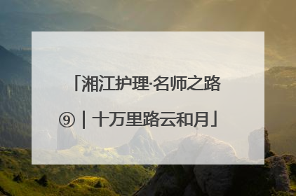 湘江护理·名师之路⑨｜十万里路云和月