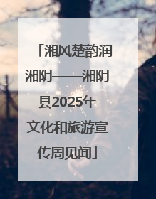 湘风楚韵润湘阴——湘阴县2025年文化和旅游宣传周见闻