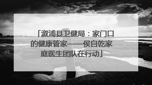 溆浦县卫健局：家门口的健康管家——侯自乾家庭医生团队在行动