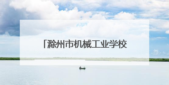 滁州市机械工业学校招生首日场面热烈