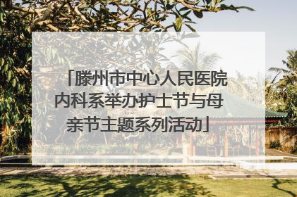 滕州市中心人民医院内科系举办护士节与母亲节主题系列活动