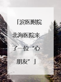 滨医附院北海医院来了一位“心朋友”